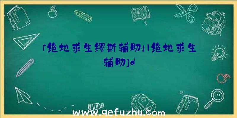 「绝地求生缪斯辅助」|绝地求生辅助jd